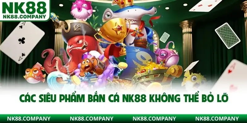 Các siêu phẩm bắn cá NK88 không thể bỏ lỡ