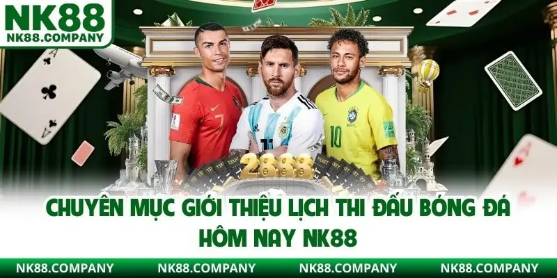 Chuyên mục giới thiệu lịch thi đấu bóng đá hôm nay NK88