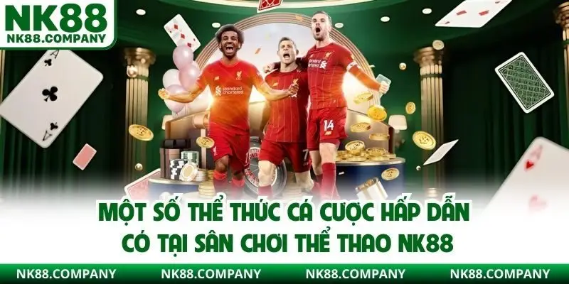 Một số thể thức cá cược hấp dẫn có tại sân chơi thể thao NK88