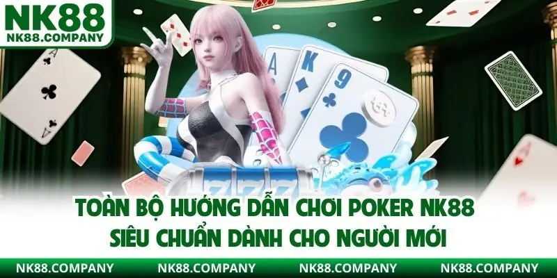 Toàn bộ hướng dẫn chơi Poker NK88 siêu chuẩn dành cho người mới